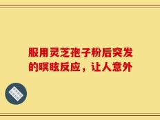 服用灵芝孢子粉后突发的暝眩反应，让人意外