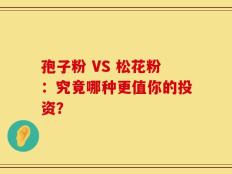 孢子粉 VS 松花粉：究竟哪种更值你的投资？