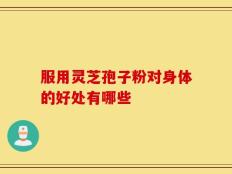 服用灵芝孢子粉对身体的好处有哪些