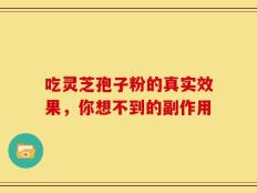 吃灵芝孢子粉的真实效果，你想不到的副作用