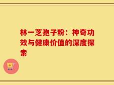 林一芝孢子粉：神奇功效与健康价值的深度探索
