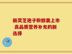 新灵芝孢子粉胶囊上市 高品质营养补充的新选择