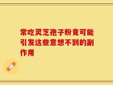 常吃灵芝孢子粉竟可能引发这些意想不到的副作用
