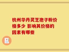 杭州华丹灵芝孢子粉价格多少 影响其价格的因素有哪些