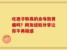 吃孢子粉真的会导致胃痛吗？网友经验分享让你不再疑惑