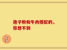 孢子粉和牛肉搭配的，你想不到