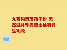 九寨沟灵芝孢子粉 天然滋补珍品蕴含独特养生功效