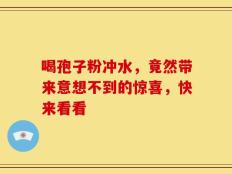 喝孢子粉冲水，竟然带来意想不到的惊喜，快来看看