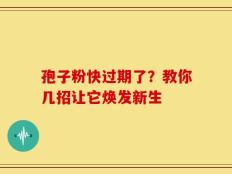 孢子粉快过期了？教你几招让它焕发新生