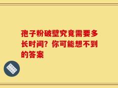 孢子粉破壁究竟需要多长时间？你可能想不到的答案