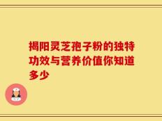 揭阳灵芝孢子粉的独特功效与营养价值你知道多少
