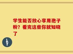 学生能否放心享用孢子粉？看完这些你就知晓了
