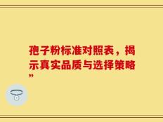 孢子粉标准对照表，揭示真实品质与选择策略”