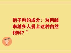 孢子粉的成分：为何越来越多人爱上这种自然材料？”