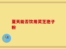 夏天能否饮用灵芝孢子粉