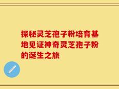 探秘灵芝孢子粉培育基地见证神奇灵芝孢子粉的诞生之旅
