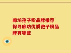 廊坊孢子粉品牌推荐 探寻廊坊优质孢子粉品牌有哪些