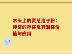 木头上的灵芝孢子粉：神奇的存在及其潜在价值与应用
