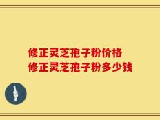 修正灵芝孢子粉价格 修正灵芝孢子粉多少钱