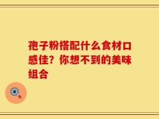孢子粉搭配什么食材口感佳？你想不到的美味组合