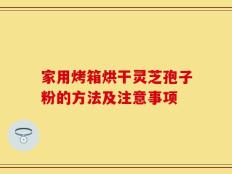 家用烤箱烘干灵芝孢子粉的方法及注意事项