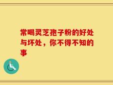 常喝灵芝孢子粉的好处与坏处，你不得不知的事