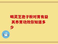 喝灵芝孢子粉对胃有益 其养胃功效你知道多少