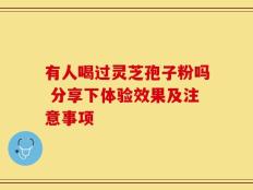 有人喝过灵芝孢子粉吗 分享下体验效果及注意事项