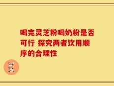 喝完灵芝粉喝奶粉是否可行 探究两者饮用顺序的合理性