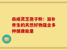 森咸灵芝孢子粉：滋补养生的天然好物蕴含多种健康能量