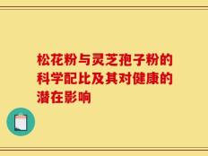 松花粉与灵芝孢子粉的科学配比及其对健康的潜在影响