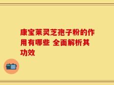 康宝莱灵芝孢子粉的作用有哪些 全面解析其功效