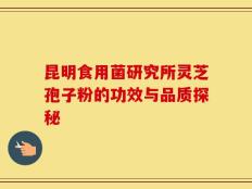 昆明食用菌研究所灵芝孢子粉的功效与品质探秘