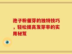 孢子粉催芽的独特技巧，轻松提高发芽率的实用秘笈