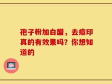 孢子粉加白醋，去痘印真的有效果吗？你想知道的