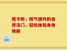 孢子粉，阳气提升的自然法门，轻松体验身体焕新