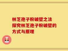 林芝孢子粉破壁之法 探究林芝孢子粉破壁的方式与原理