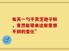 每天一勺干灵芝孢子粉，竟然能带来这些意想不到的变化”