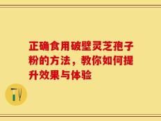 正确食用破壁灵芝孢子粉的方法，教你如何提升效果与体验