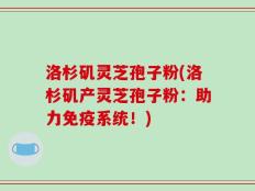 洛杉矶灵芝孢子粉(洛杉矶产灵芝孢子粉：助力免疫系统！)