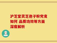 沪芝堂灵芝孢子粉究竟如何 品质功效等方面深度解析