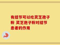 有结节可以吃灵芝孢子粉 灵芝孢子粉对结节患者的作用