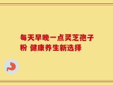 每天早晚一点灵芝孢子粉 健康养生新选择