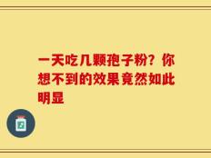 一天吃几颗孢子粉？你想不到的效果竟然如此明显