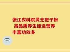 张江农科院灵芝孢子粉 高品质养生佳选营养丰富功效多