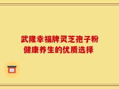 武隆幸福牌灵芝孢子粉 健康养生的优质选择