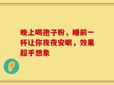 晚上喝孢子粉，睡前一杯让你夜夜安眠，效果超乎想象