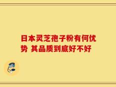 日本灵芝孢子粉有何优势 其品质到底好不好