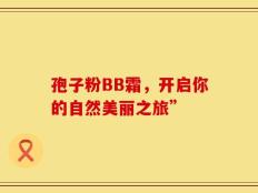 孢子粉BB霜，开启你的自然美丽之旅”