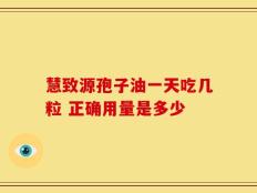 慧致源孢子油一天吃几粒 正确用量是多少